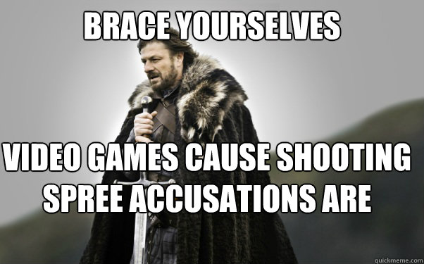 BRACE YOURSELVES Video games cause shooting spree accusations are coming  Ned Stark