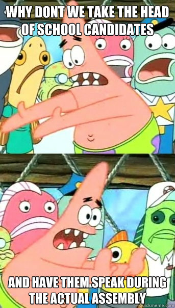 Why Dont we take the head of school candidates  and have them speak during the actual assembly  Push it somewhere else Patrick
