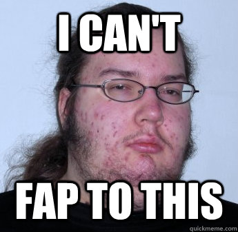 I can't fap to this - I can't fap to this  neckbeard
