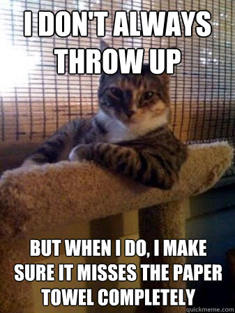 I don't always throw up but when I do, I make sure it misses the paper towel completely  The Most Interesting Cat in the World