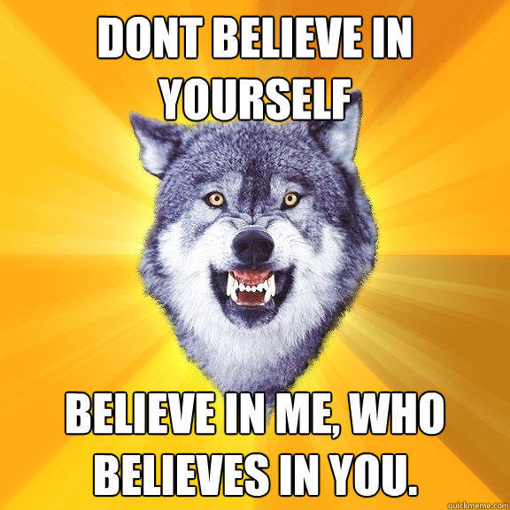 Dont believe in yourself Believe In me, Who believes in you.  Courage Wolf