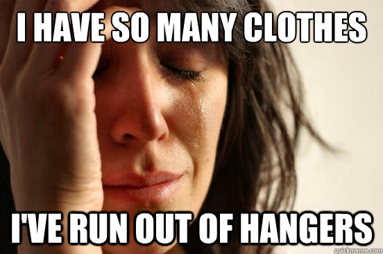 I have so many clothes I've run out of hangers  First World Problems