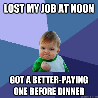 Lost my job at noon Got a better-paying one before dinner  Success Kid