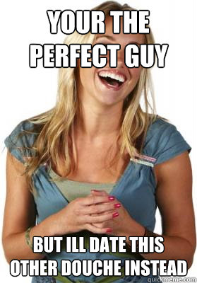 your the perfect guy  but ill date this other douche instead  Friend Zone Fiona