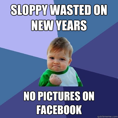 Sloppy Wasted on New Years No pictures on Facebook  Success Kid