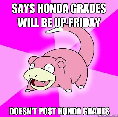 Says Honda grades will be up Friday doesn't post honda grades  Slowpoke
