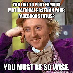 You like to post famous motivational posts on your Facebook status? You must be so wise.  Creepy Wonka