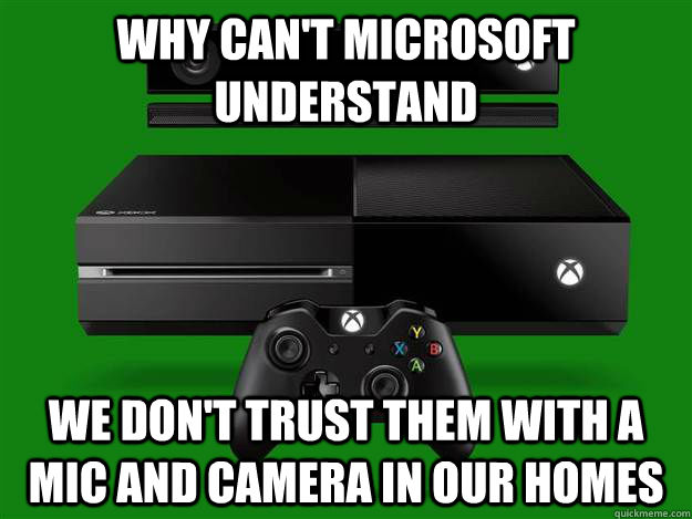 Why can't microsoft understand we don't trust them with a mic and camera in our homes  Scumbag Xbox One