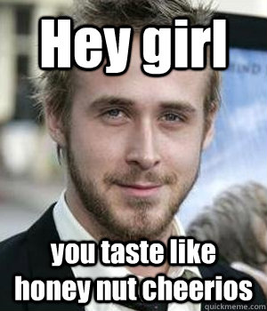 Hey girl you taste like honey nut cheerios - Hey girl you taste like honey nut cheerios  Misc