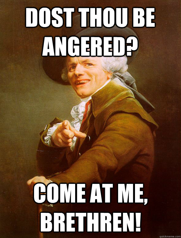 Dost thou be  angered? Come at me, brethren!  Joseph Ducreux