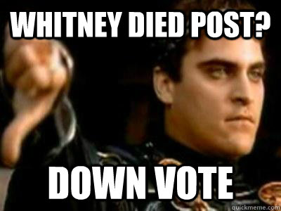Whitney Died post?  down vote  Downvoting Roman