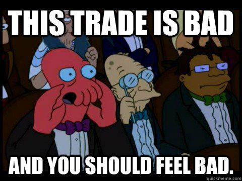 this trade is bad AND YOU SHOULD FEEL BAD. - this trade is bad AND YOU SHOULD FEEL BAD.  BREAKING BAD ZOIDBERG