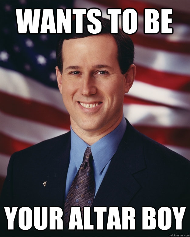Wants to be your altar boy  Rick Santorum