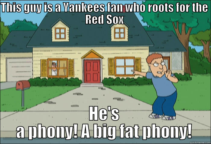Yankees/ Red Sox rivalry - THIS GUY IS A YANKEES FAN WHO ROOTS FOR THE RED SOX HE'S A PHONY! A BIG FAT PHONY! Misc