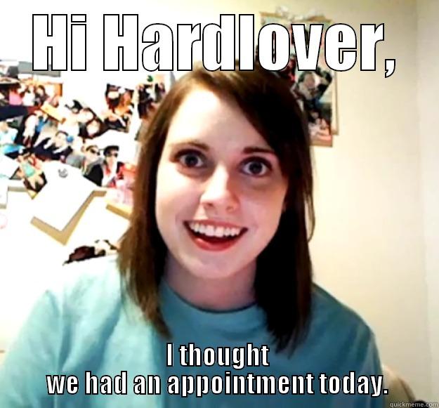 HI HARDLOVER, I THOUGHT WE HAD AN APPOINTMENT TODAY. Overly Attached Girlfriend