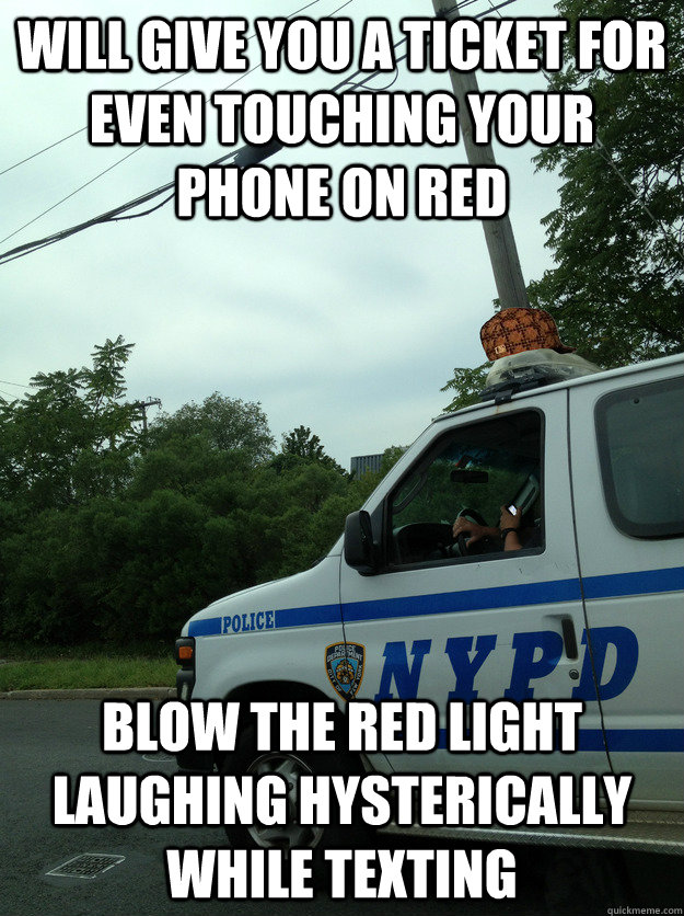 will give you a ticket for even touching your phone on red blow the red light laughing hysterically while texting - will give you a ticket for even touching your phone on red blow the red light laughing hysterically while texting  Scumbag NYPD