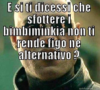 E SI TI DICESSI CHE SFOTTERE I BIMBIMINKIA NON TI RENDE FIGO NE ALTERNATIVO ?  Matrix Morpheus
