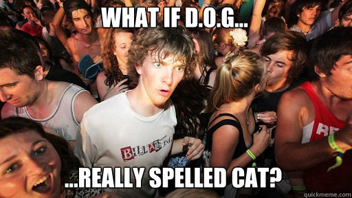 What if D.O.G... ...really spelled CAT?  Sudden Clarity Clarence