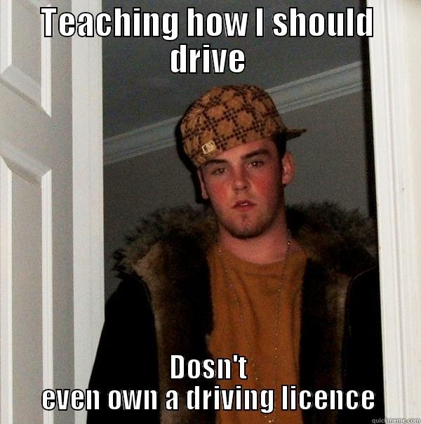 TEACHING HOW I SHOULD DRIVE DOSN'T EVEN OWN A DRIVING LICENCE Scumbag Steve