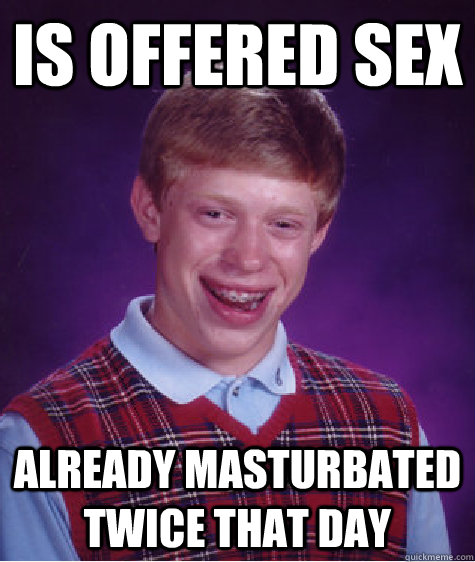 Is offered sex already masturbated twice that day  Bad Luck Brian