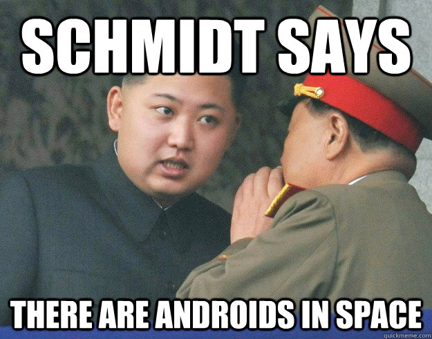 schmidt says there are androids in space  Hungry Kim Jong Un
