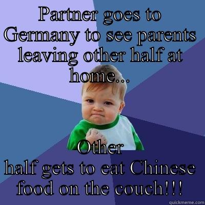 Absent girlfriend!! - PARTNER GOES TO GERMANY TO SEE PARENTS LEAVING OTHER HALF AT HOME... OTHER HALF GETS TO EAT CHINESE FOOD ON THE COUCH!!! Success Kid