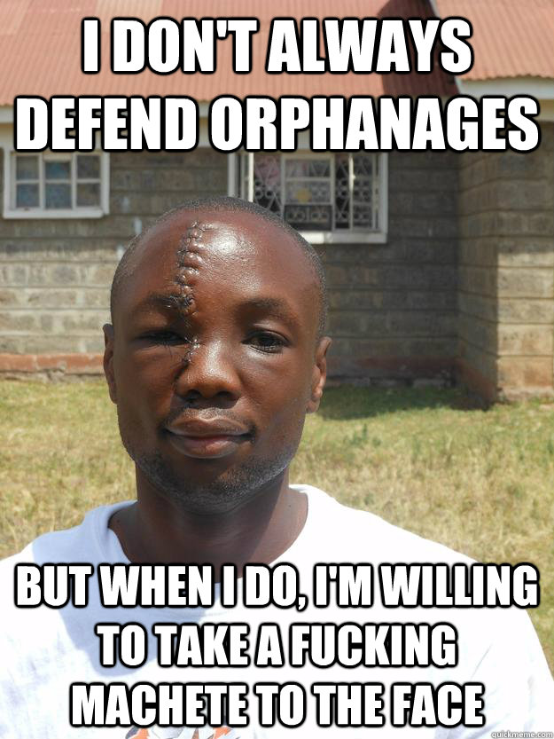 I don't always defend orphanages But when I do, I'm willing to take a fucking machete to the face - I don't always defend orphanages But when I do, I'm willing to take a fucking machete to the face  Omari