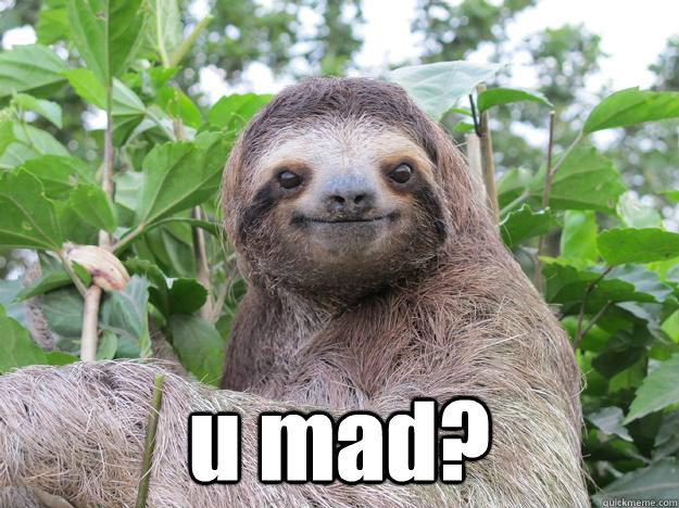  u mad?  Stoned Sloth