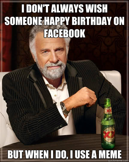 I don't always wish someone happy birthday on facebook but when i do, i use a meme  Dos Equis man