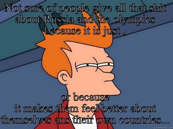 NOT SURE OF PEOPLE GIVE ALL THAT SHIT ABOUT RUSSIA AND THE OLYMPICS BECAUSE IT IS JUST , OR BECAUSE IT MAKES THEM FEEL BETTER ABOUT THEMSELVES ANS THEIR OWN COUNTRIES... Futurama Fry