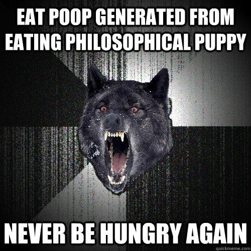 Eat Poop generated from eating Philosophical Puppy never be hungry again  Insanity Wolf