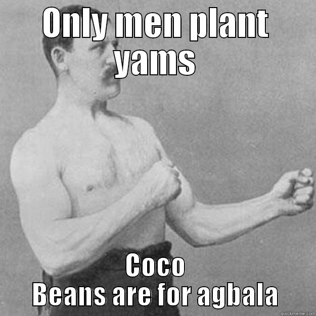 ONLY MEN PLANT YAMS COCO BEANS ARE FOR AGBALA overly manly man