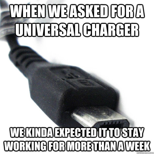 WHEN WE ASKED FOR A UNIVERSAL CHARGER WE KINDA EXPECTED IT TO STAY WORKING FOR MORE THAN A WEEK - WHEN WE ASKED FOR A UNIVERSAL CHARGER WE KINDA EXPECTED IT TO STAY WORKING FOR MORE THAN A WEEK  MICRO USB