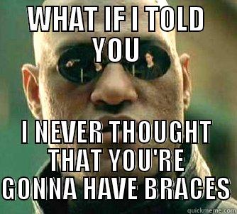 WHAT IF I TOLD YOU I NEVER THOUGHT THAT YOU'RE GONNA HAVE BRACES Matrix Morpheus