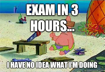 Exam in 3 hours... I have no idea what i'm doing  I have no idea what Im doing - Patrick Star
