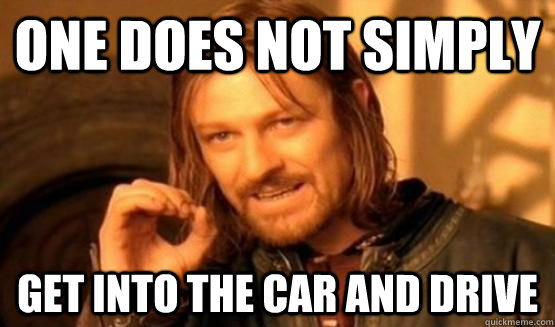 One does not simply Get into the car and drive  ONe does not simply date eyecandy