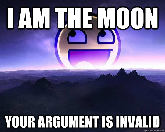i am the moon your argument is invalid  