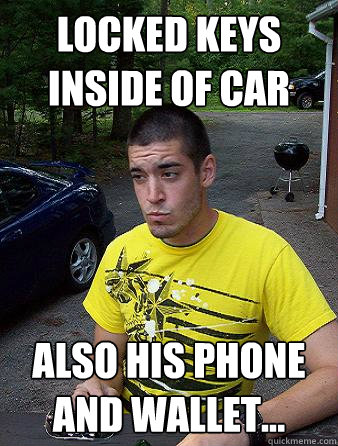 Locked keys inside of car also his phone and wallet...  