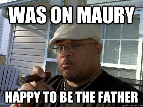 was on maury happy to be the father - was on maury happy to be the father  Ghetto Good Guy Greg