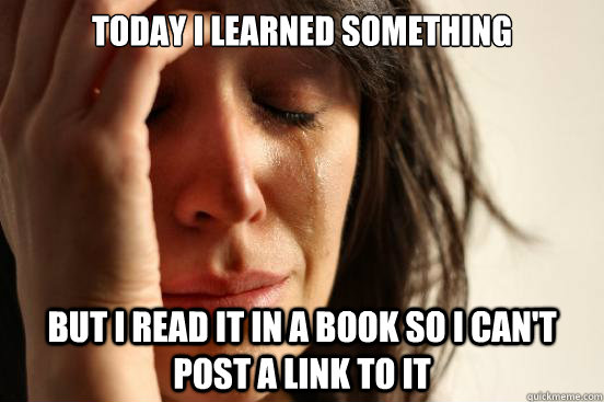 Today I learned something but I read it in a book so I can't post a link to it  First World Problems