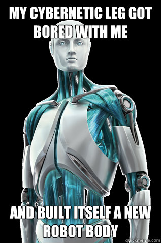 My Cybernetic leg got bored with me and built itself a new robot body  Future World Problems