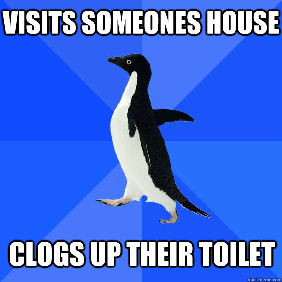 Visits someones house Clogs up their toilet  Socially Awkward Penguin
