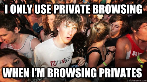 I only use Private Browsing when I'm browsing privates - I only use Private Browsing when I'm browsing privates  Sudden Clarity Clarence