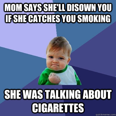 mom says she'll disown you if she catches you smoking she was talking about cigarettes   Success Kid