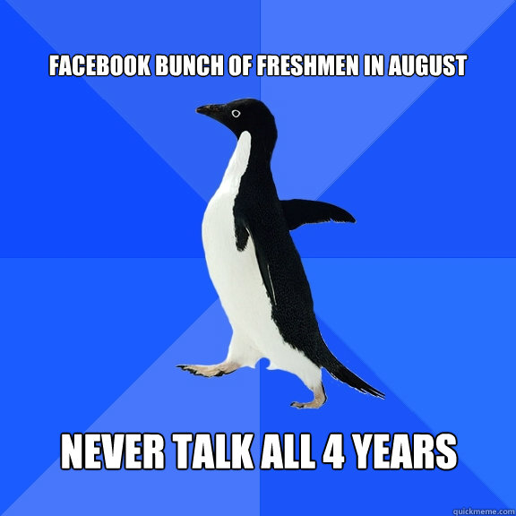 Facebook bunch of freshmen in august Never talk all 4 years  Socially Awkward Penguin