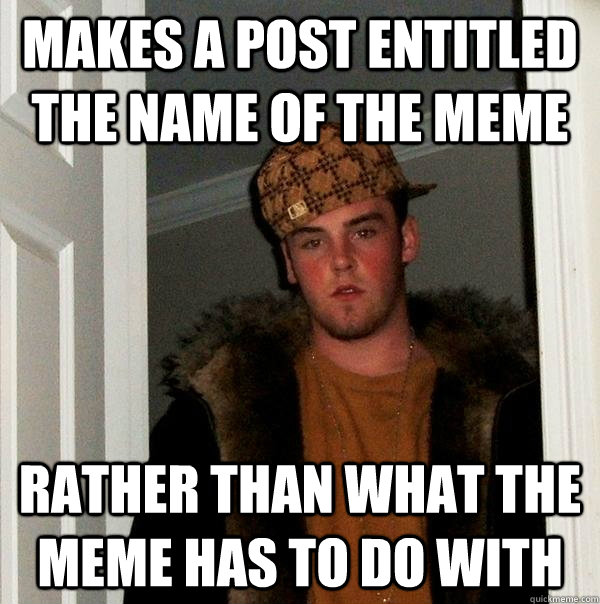 Makes a post entitled the name of the meme rather than what the meme has to do with  Scumbag Steve