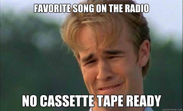 FAVORITE SONG ON THE RADIO NO CASSETTE TAPE READY   james vanderbeek crying