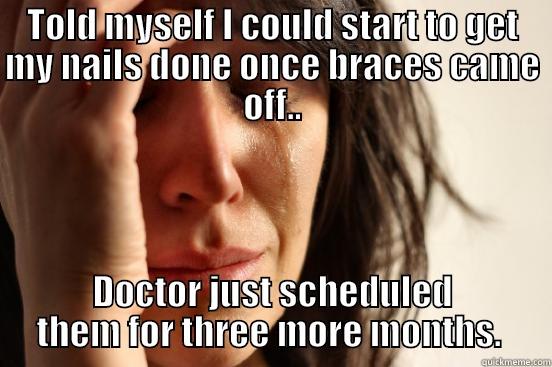 TOLD MYSELF I COULD START TO GET MY NAILS DONE ONCE BRACES CAME OFF.. DOCTOR JUST SCHEDULED THEM FOR THREE MORE MONTHS.  First World Problems
