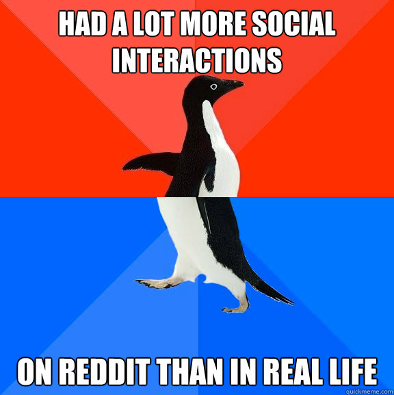 Had a lot more social interactions on reddit than in real life  Socially Awesome Awkward Penguin