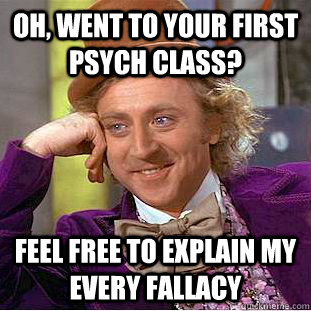 Oh, Went To your first psych class? Feel free to explain my every fallacy  Creepy Wonka